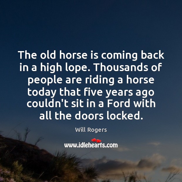 The old horse is coming back in a high lope. Thousands of Will Rogers Picture Quote