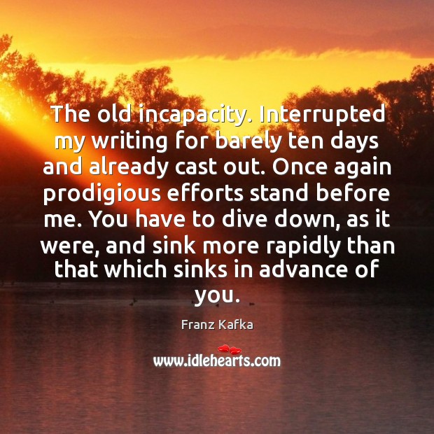The old incapacity. Interrupted my writing for barely ten days and already Franz Kafka Picture Quote