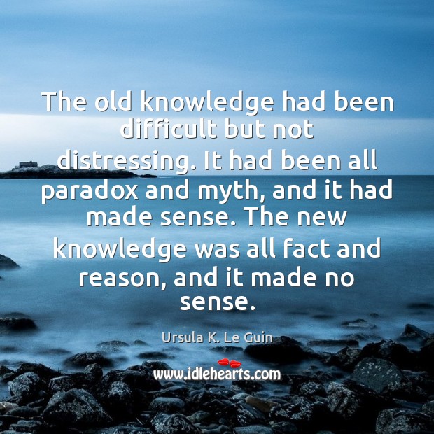 The old knowledge had been difficult but not distressing. It had been Ursula K. Le Guin Picture Quote