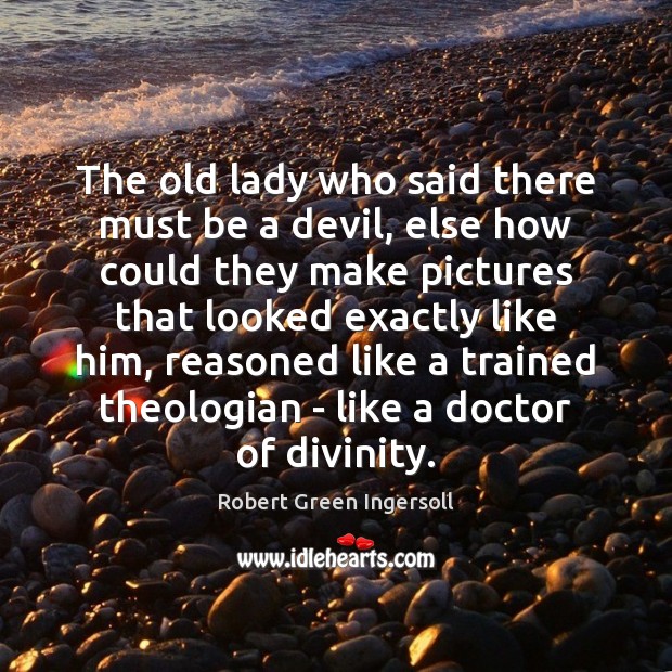 The old lady who said there must be a devil, else how Robert Green Ingersoll Picture Quote