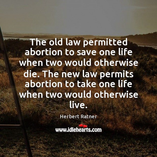 The old law permitted abortion to save one life when two would Herbert Ratner Picture Quote
