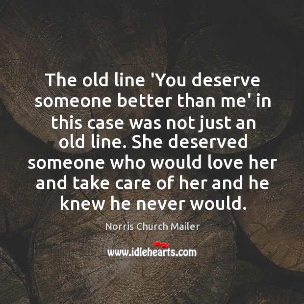The old line ‘You deserve someone better than me’ in this case Norris Church Mailer Picture Quote
