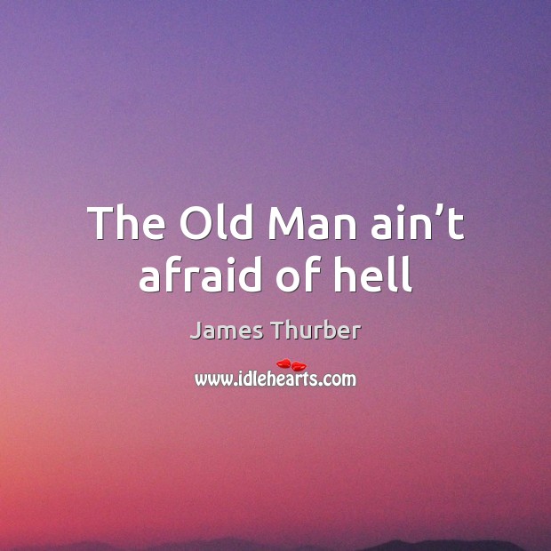 The Old Man ain’t afraid of hell James Thurber Picture Quote
