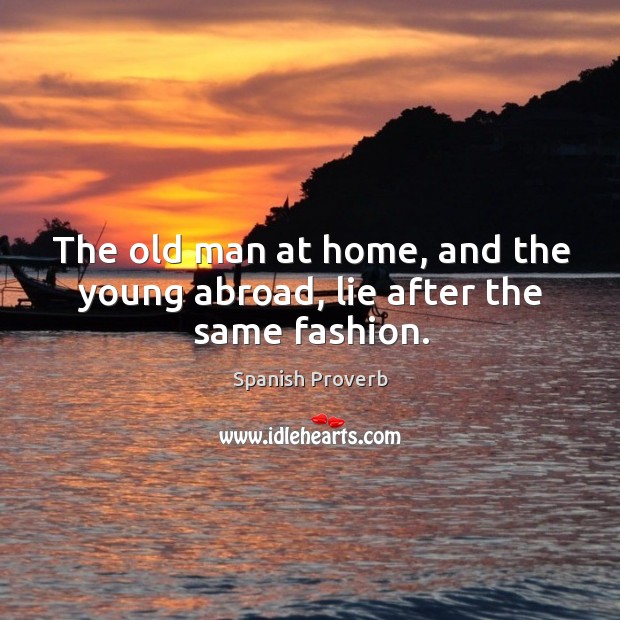 The old man at home, and the young abroad, lie after the same fashion. Image