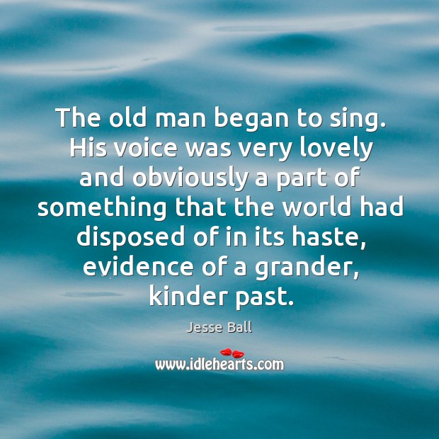 The old man began to sing. His voice was very lovely and Jesse Ball Picture Quote