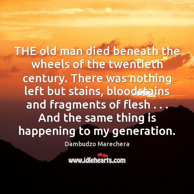THE old man died beneath the wheels of the twentieth century. There Dambudzo Marechera Picture Quote