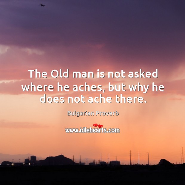The old man is not asked where he aches, but why he does not ache there. Bulgarian Proverbs Image