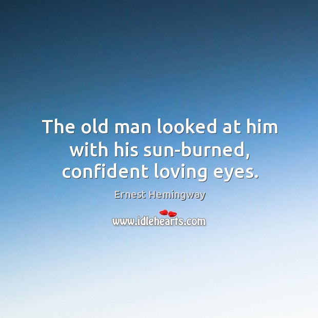 The old man looked at him with his sun-burned, confident loving eyes. Ernest Hemingway Picture Quote