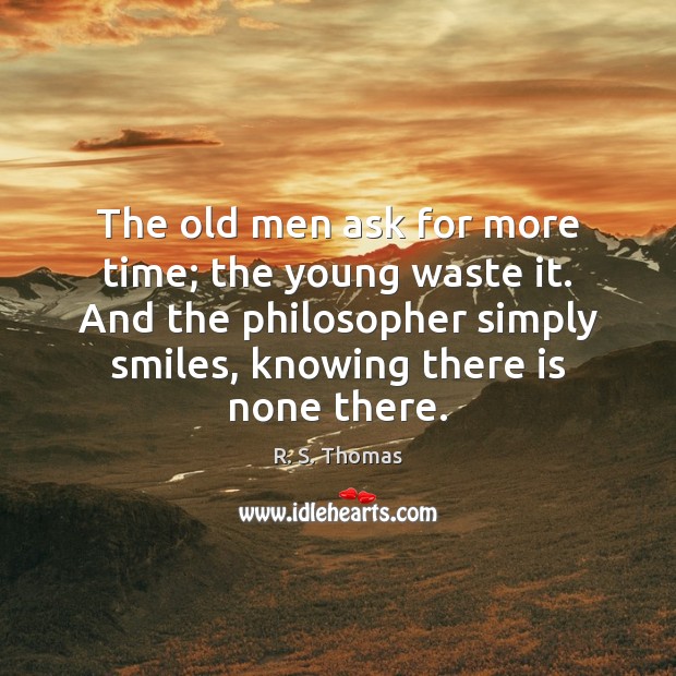 The old men ask for more time; the young waste it. And R. S. Thomas Picture Quote