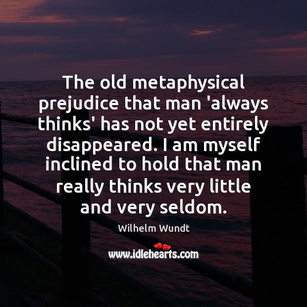 The old metaphysical prejudice that man ‘always thinks’ has not yet entirely Wilhelm Wundt Picture Quote