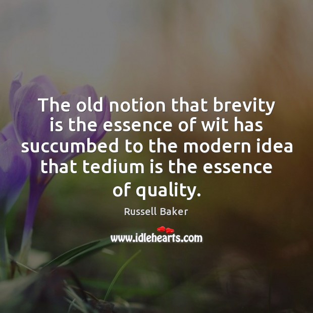 The old notion that brevity is the essence of wit has succumbed Russell Baker Picture Quote