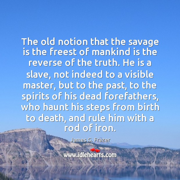 The old notion that the savage is the freest of mankind is James G. Frazer Picture Quote