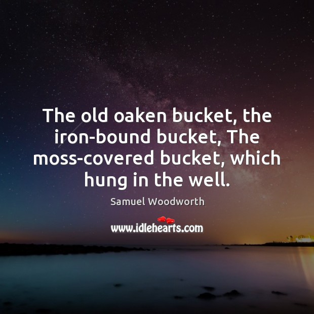 The old oaken bucket, the iron-bound bucket, The moss-covered bucket, which hung Image