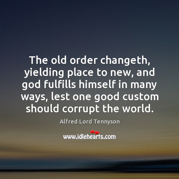 The old order changeth, yielding place to new, and God fulfills himself Alfred Lord Tennyson Picture Quote