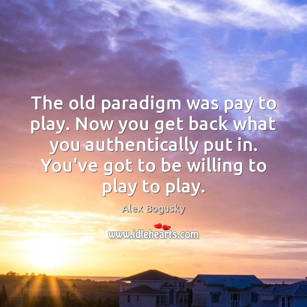The old paradigm was pay to play. Now you get back what Image