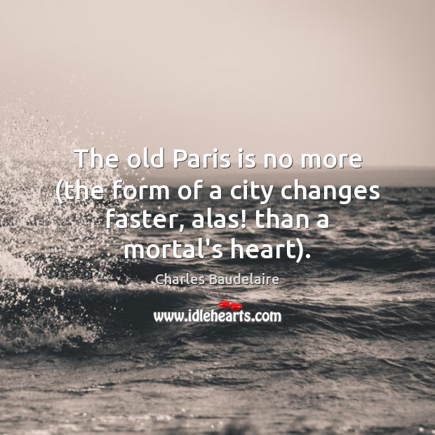 The old Paris is no more (the form of a city changes faster, alas! than a mortal’s heart). Image