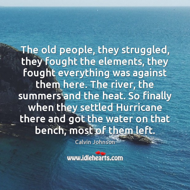 The old people, they struggled, they fought the elements, they fought everything Calvin Johnson Picture Quote