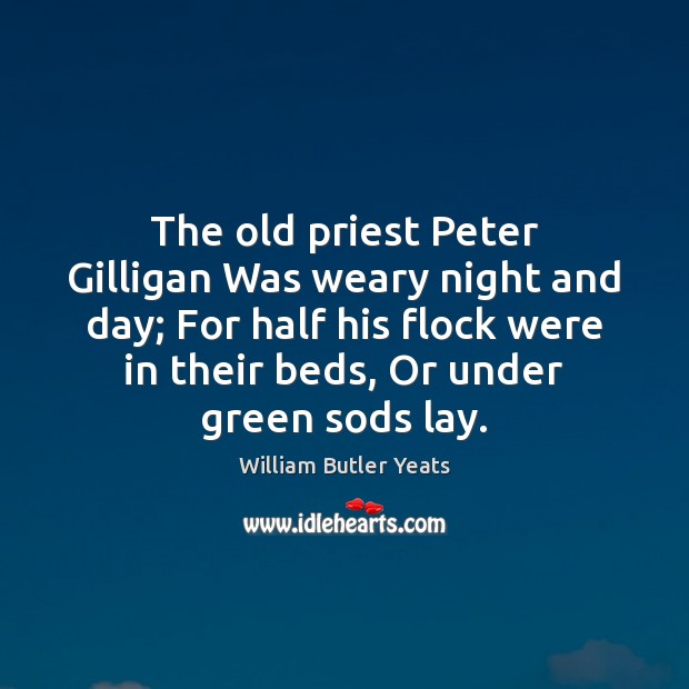 The old priest Peter Gilligan Was weary night and day; For half William Butler Yeats Picture Quote