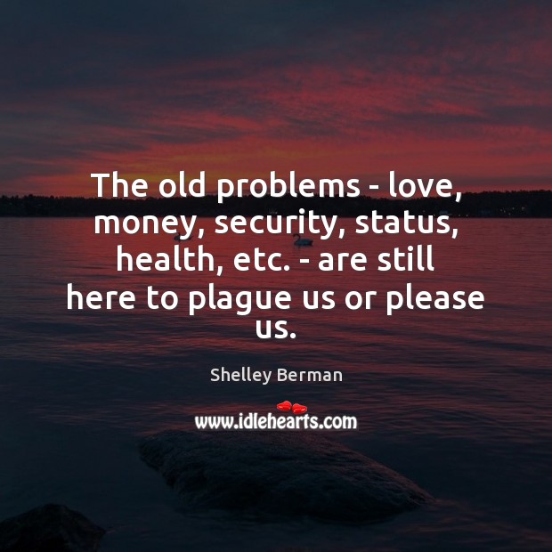 The old problems – love, money, security, status, health, etc. – are Image