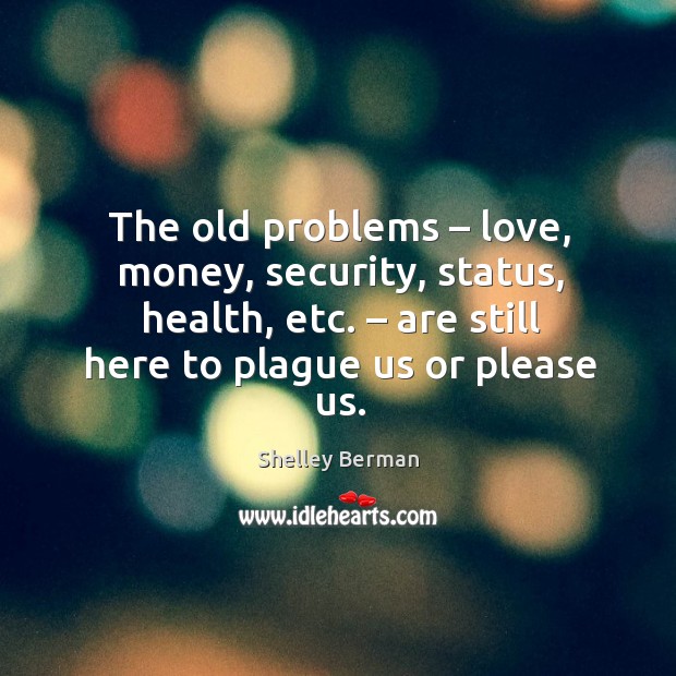 The old problems – love, money, security, status, health, etc. Shelley Berman Picture Quote