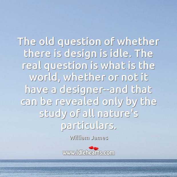 The old question of whether there is design is idle. The real Image