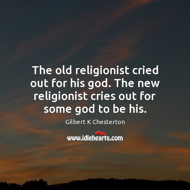 The old religionist cried out for his God. The new religionist cries Gilbert K Chesterton Picture Quote