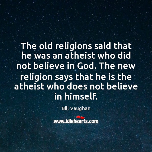 The old religions said that he was an atheist who did not Bill Vaughan Picture Quote