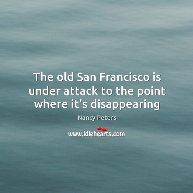 The old San Francisco is under attack to the point where it’s disappearing Nancy Peters Picture Quote