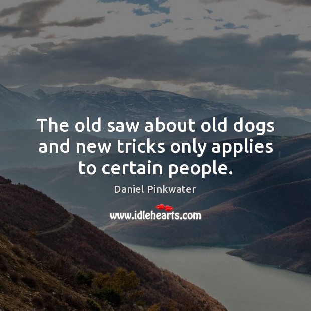 The old saw about old dogs and new tricks only applies to certain people. Daniel Pinkwater Picture Quote