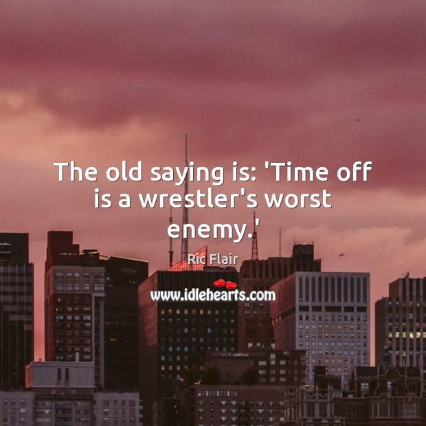 The old saying is: ‘Time off is a wrestler’s worst enemy.’ Enemy Quotes Image