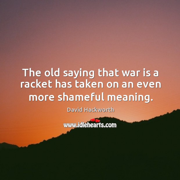 The old saying that war is a racket has taken on an even more shameful meaning. David Hackworth Picture Quote