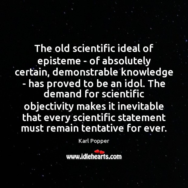 The old scientific ideal of episteme – of absolutely certain, demonstrable knowledge Karl Popper Picture Quote