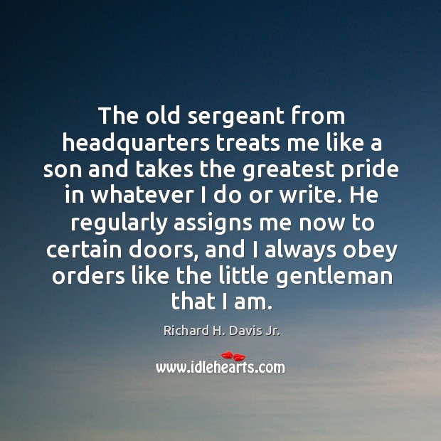 The old sergeant from headquarters treats me like a son and takes the greatest pride Richard H. Davis Jr. Picture Quote