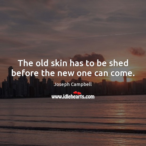 The old skin has to be shed before the new one can come. Joseph Campbell Picture Quote