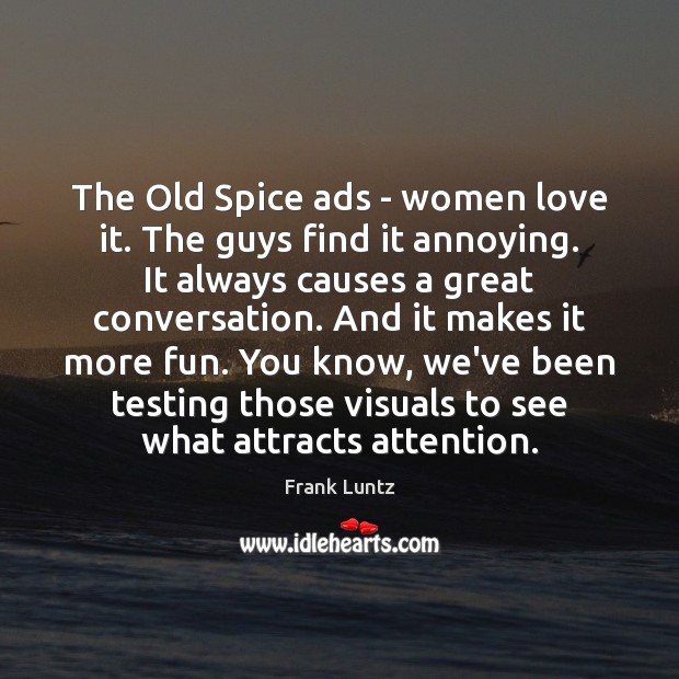 The Old Spice ads – women love it. The guys find it Frank Luntz Picture Quote