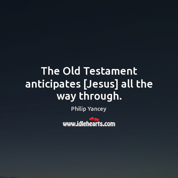 The Old Testament anticipates [Jesus] all the way through. Philip Yancey Picture Quote