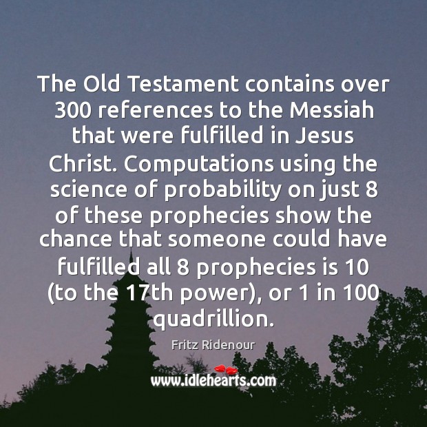 The Old Testament contains over 300 references to the Messiah that were fulfilled Fritz Ridenour Picture Quote