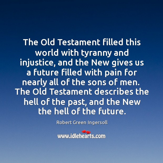 The Old Testament filled this world with tyranny and injustice, and the Robert Green Ingersoll Picture Quote