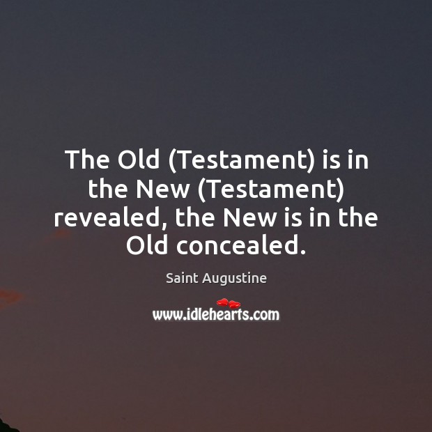 The Old (Testament) is in the New (Testament) revealed, the New is in the Old concealed. Saint Augustine Picture Quote
