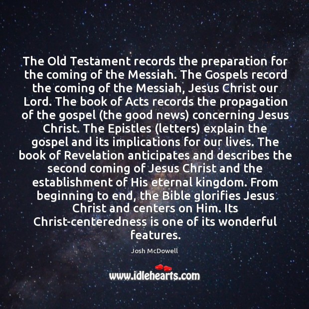 The Old Testament records the preparation for the coming of the Messiah. Josh McDowell Picture Quote