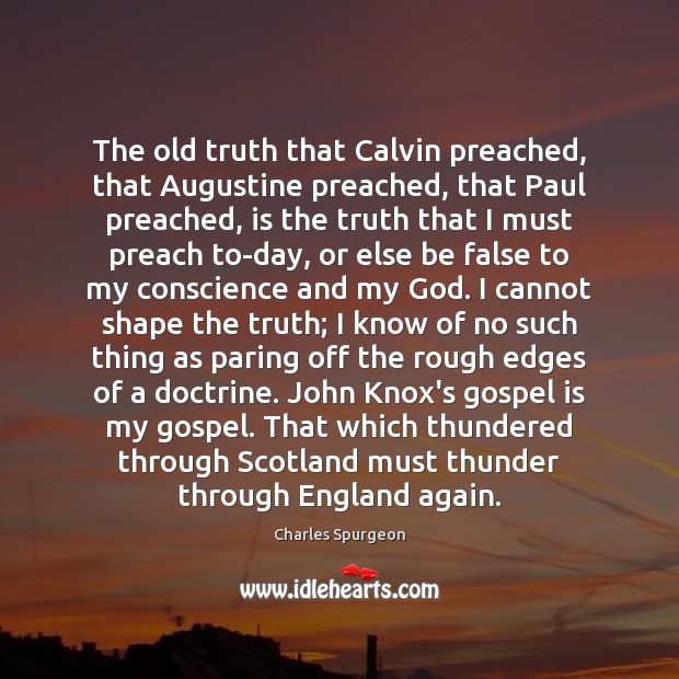 The old truth that Calvin preached, that Augustine preached, that Paul preached, 