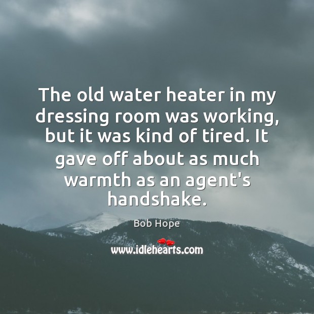 The old water heater in my dressing room was working, but it Bob Hope Picture Quote