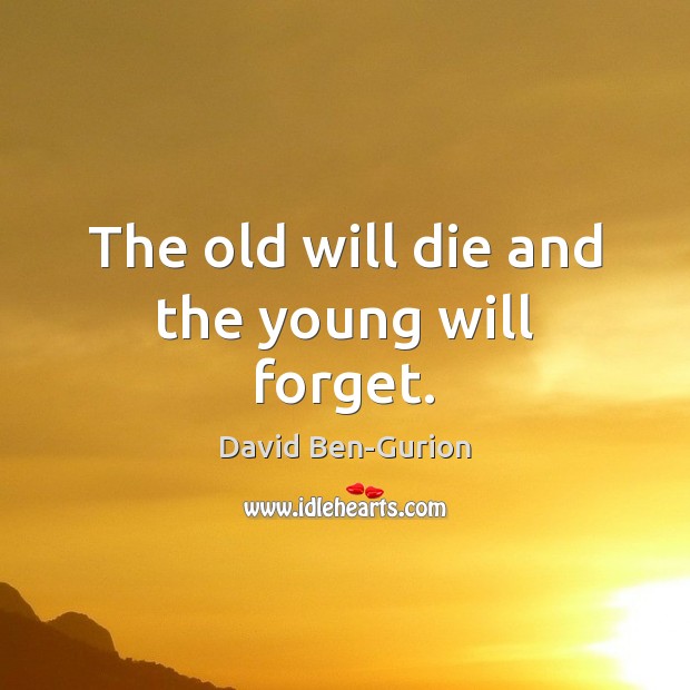 The old will die and the young will forget. David Ben-Gurion Picture Quote