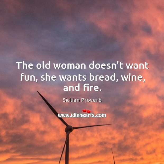 The old woman doesn’t want fun, she wants bread, wine, and fire. Sicilian Proverbs Image