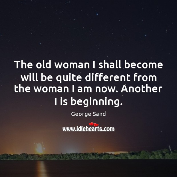 The old woman I shall become will be quite different from the Image