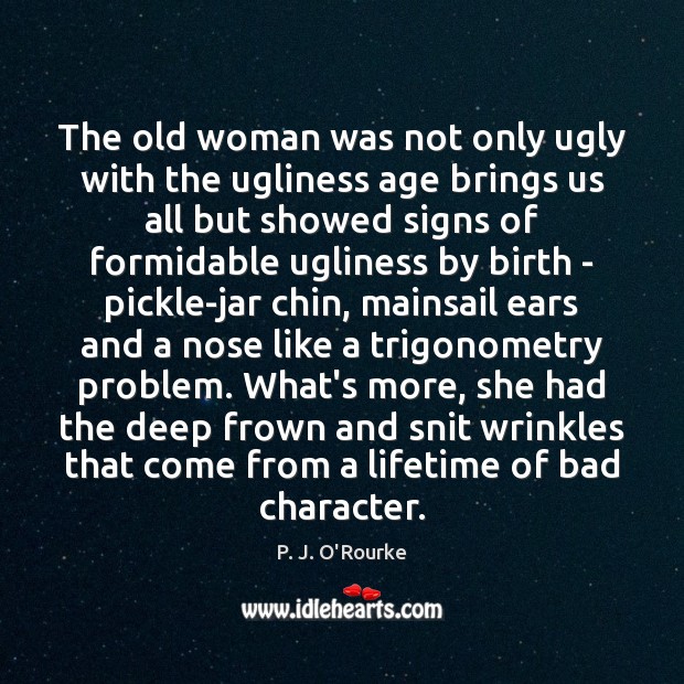 The old woman was not only ugly with the ugliness age brings 