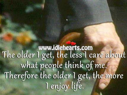 The older I get, the more I enjoy life. Image