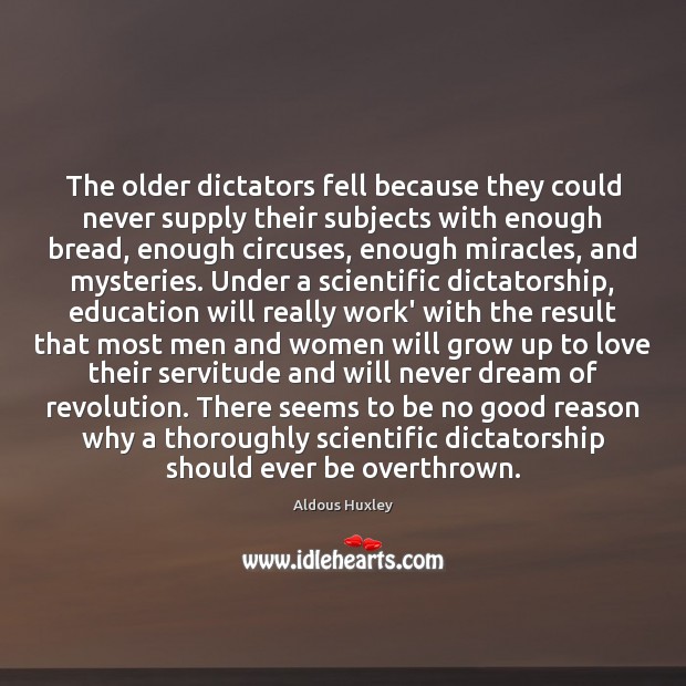 The older dictators fell because they could never supply their subjects with Aldous Huxley Picture Quote