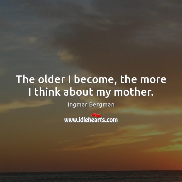 The older I become, the more I think about my mother. Ingmar Bergman Picture Quote
