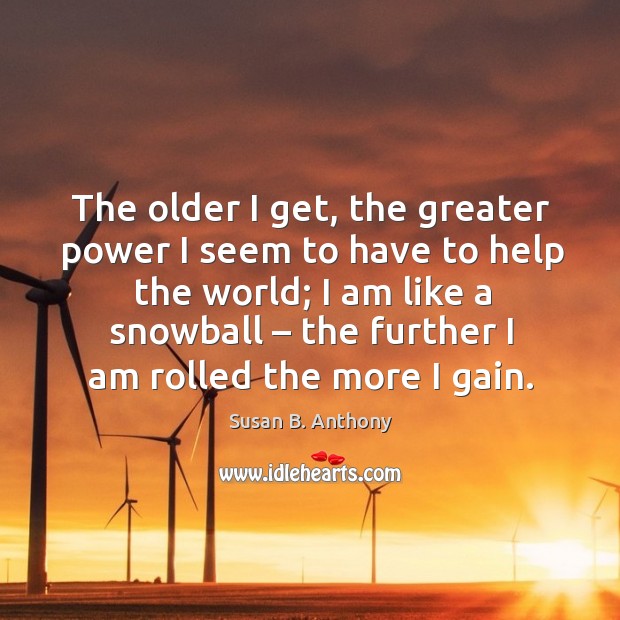 The older I get, the greater power I seem to have to help the world; Susan B. Anthony Picture Quote